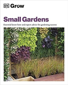 Grow Small Gardens: Essential Know-how and Expert Advice for Gardening Success