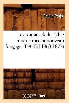 Les Romans de la Table Ronde: MIS En Nouveau Langage. T 4 (Éd.1868-1877)
