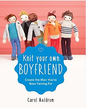 Knit Your Own Boyfriend: Easy-To-Follow Patterns for 13 Men - Meldrum, Carol