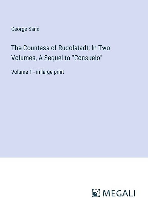 The Countess of Rudolstadt; In Two Volumes, A Sequel to "Consuelo"