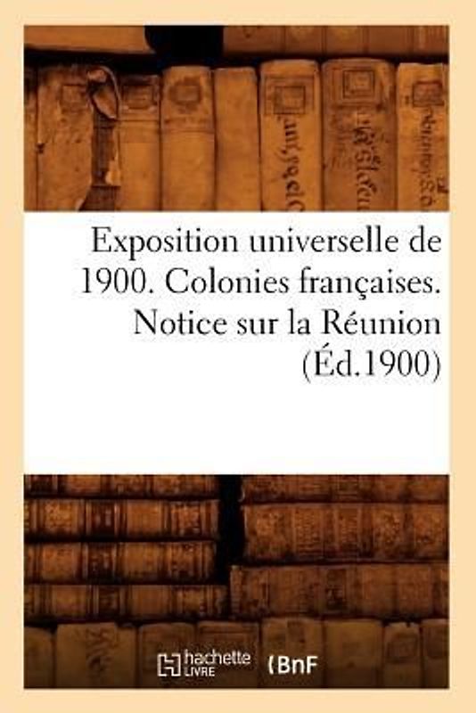 Exposition Universelle de 1900. Colonies Françaises. Notice Sur La Réunion (Éd.1900)