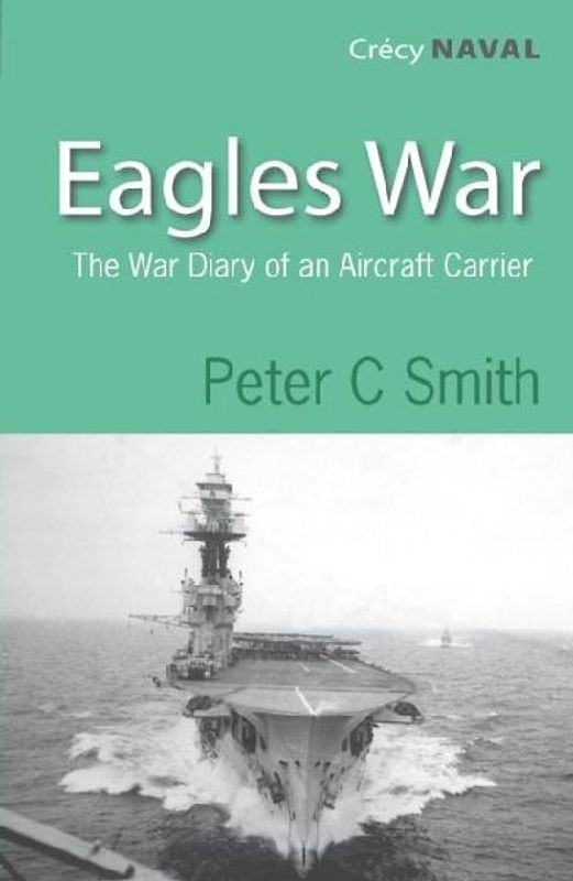 Eagles War: The War Diary of an Aircraft Carrier - Smith, Peter C.