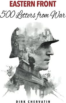 Eastern Front – 500 Letters from War: The true Story of a German Soldier's incredible Journey in World War 2 – War Service, Captivity, then a Staggering Escape