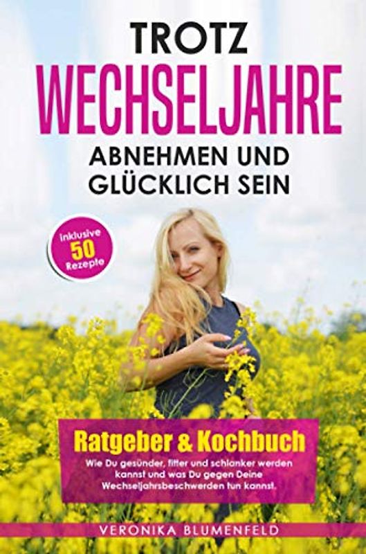 Trotz Wechseljahre abnehmen und glücklich sein: Ratgeber & Kochbuch Wie Du gesünder, fitter und schlanker werden kannst und was Du gegen Deine Wechseljahrsbeschwerden tun kannst!
