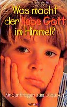 Was macht der liebe Gott im Himmel?. Kinderfragen zum Glauben