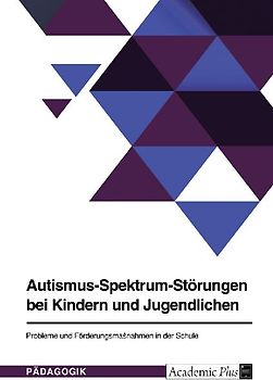 Autismus-Spektrum-Störungen bei Kindern und Jugendlichen. Probleme und Förderungsmaßnahmen in der Schule