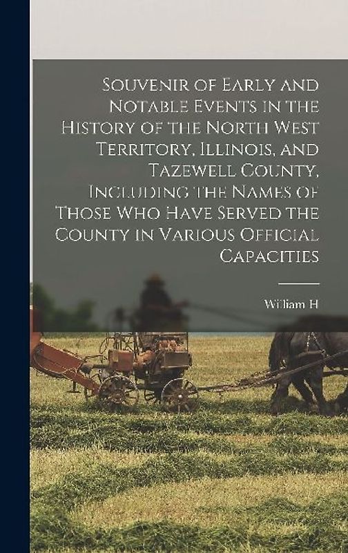 Souvenir of Early and Notable Events in the History of the North West Territory, Illinois, and Tazewell County, Including the Names of Those who Have