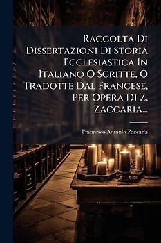 Raccolta Di Dissertazioni Di Storia Ecclesiastica In Italiano O Scritte, O Tradotte Dal Francese, Per Opera Di Z. Zaccaria...