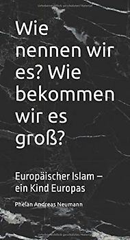 Wie nennen wir es? Wie bekommen wir es groß?: Europäischer Islam – ein Kind Europas