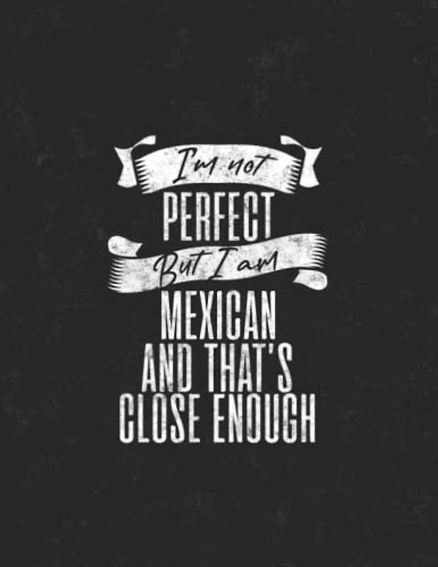 I'm Not Perfect but I'm Mexican And That's Close Enough: 8.5x11 80 Sheets Notebook Journal, Funny Mexican Journal Gift, Notebook for Mexican Friends and family members