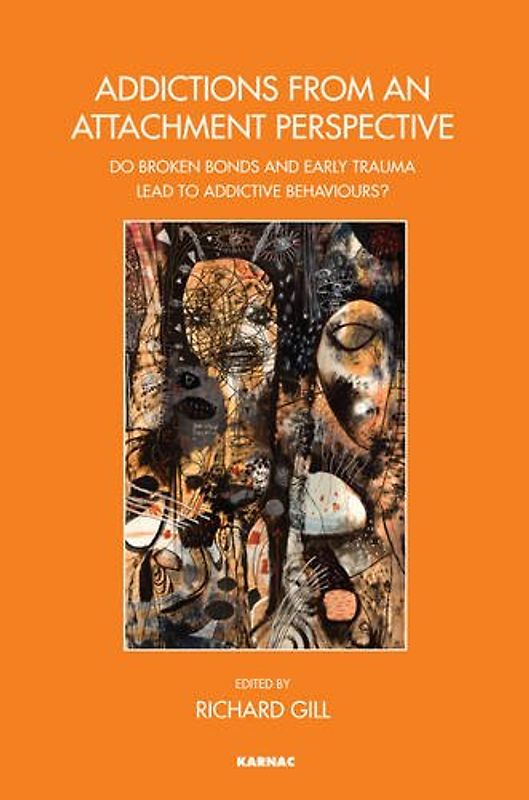 Addictions from an Attachment Perspective: Do Broken Bonds and Early Trauma Lead to Addictive Behaviours? (John Bowlby Memorial Conference Monograph)
