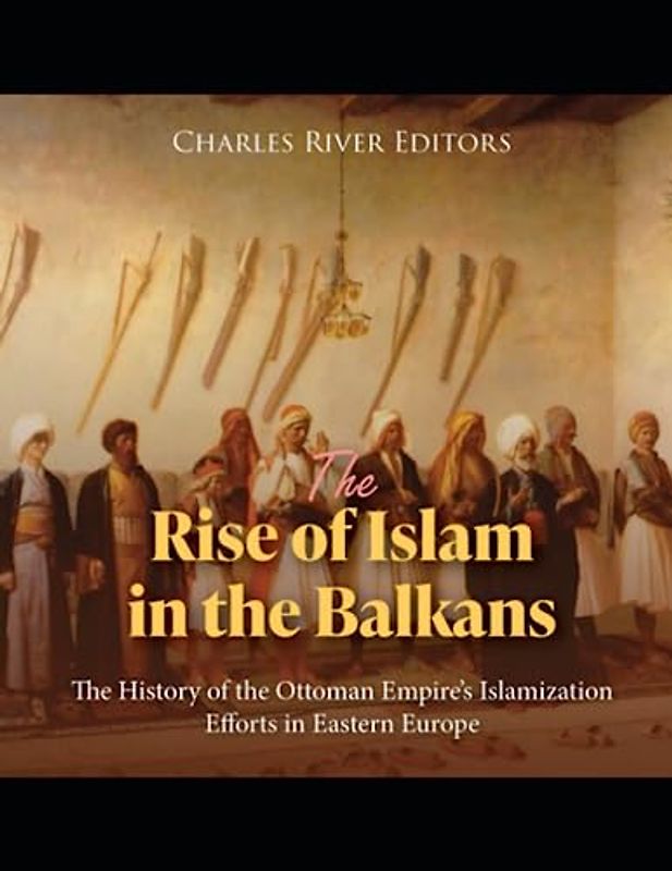 The Rise of Islam in the Balkans: The History of the Ottoman Empire’s Islamization Efforts in Eastern Europe