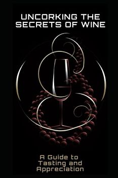 Uncorking the Secrets of Wine: A Guide to Tasting and Appreciation