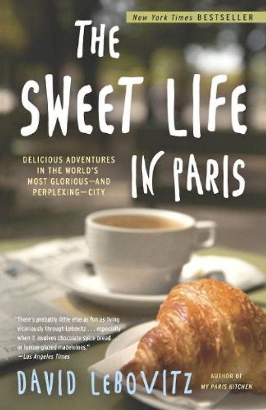 The Sweet Life in Paris: Delicious Adventures in the World's Most Glorious - and Perplexing - City - David Lebovitz