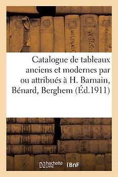 Catalogue de Tableaux Anciens Et Modernes Par Ou Attribués À H. Barnain, Bénard, Berghem