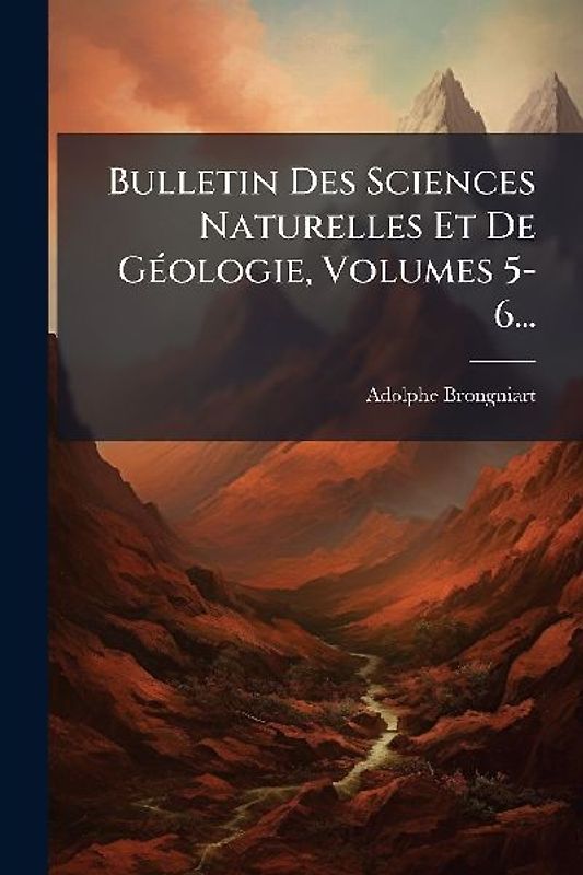 Bulletin Des Sciences Naturelles Et De GÃ(c)ologie, Volumes 5-6...