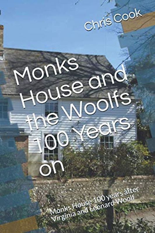Monks House and the Woolfs 100 Years on: Monks House 100 years after Virginia and Leonard Woolf