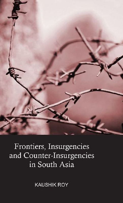 Frontiers, Insurgencies and Counter-Insurgencies in South Asia