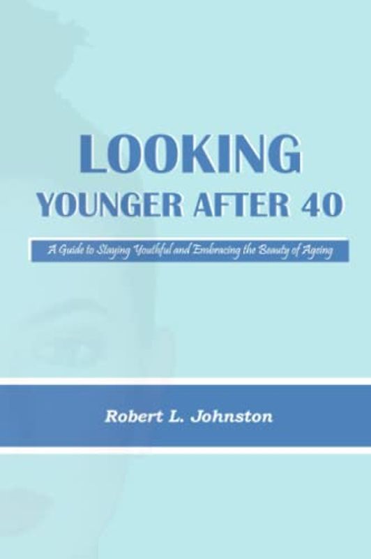 Looking Younger After 40: A Guide to Staying Youthful and Embracing the Beauty of Ageing (Aging Healthcare)
