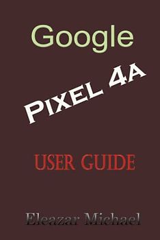 GOOGLE PIXEL 4A USER GUIDE: A Quick Step by Step Manual to Setup Your New Pixel 4a with Tips, Tricks and Instructions for Switching from Other phones