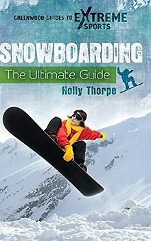 Snowboarding: The Ultimate Guide (Greenwood Guides to Extreme Sports)
