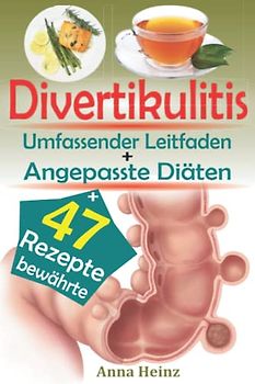 Divertikulitis: Umfassender und Praktischer Leitfaden für Divertikulitis mit bewährten entzündungshemmenden Rezepte für das Wohlbefinden der Verdauung und die richtige Divertikel-Diät