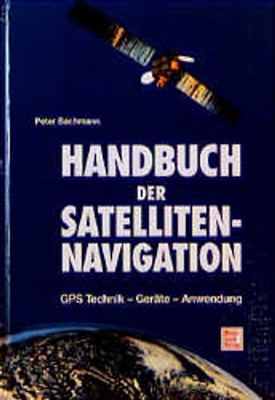 Handbuch der Satelliten-Navigation. GPS Technik-Geräte-Anwendung