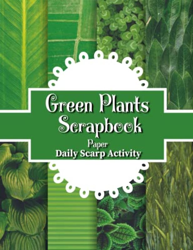 Green Plants Scrapbook Paper: Spring Themed, Leafs And Trees For Scrapbooking, Decorative Pattern for Gift Wrapping, Junk Journaling and Card Making, ... (Flowers, Leaf, Botany, Craft Paper Bundle)