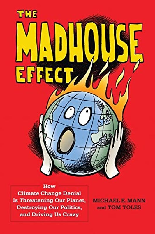 Madhouse Effect: How Climate Change Denial Is Threatening Our Planet, Destroying Our Politics, and Driving Us Crazy
