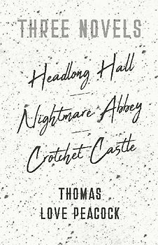 Three Novels - Headlong Hall - Nightmare Abbey - Crotchet Castle