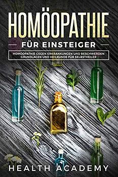 Homöopathie für Einsteiger: Homöopathie gegen Erkrankungen und Beschwerden. Grundlagen und Heilkunde für Selbstheiler.