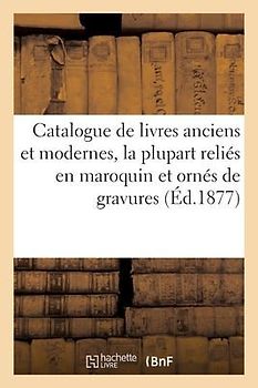 Catalogue de Livres Anciens Et Modernes, La Plupart Reliés En Maroquin Et Ornés de Gravures