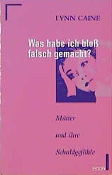 Was habe ich bloss falsch gemacht?. Mütter und ihre Schuldgefühle