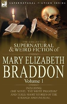 The Collected Supernatural and Weird Fiction of Mary Elizabeth Braddon