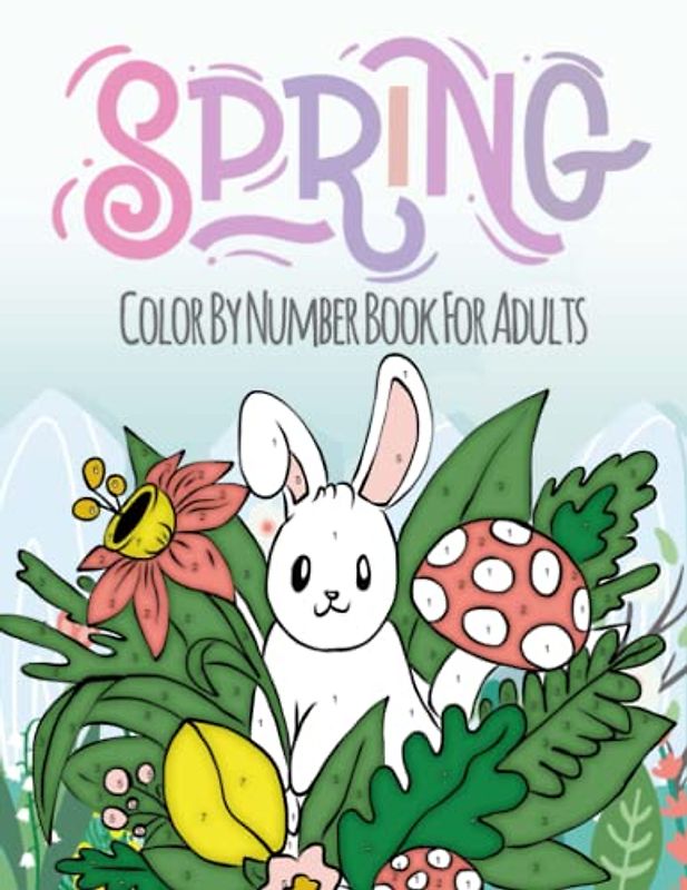 Spring Color By Number Book For Adults: Large Print Stress Relieving Pictures and Easy Designs With Blooming Flowers, Animals, Gardening, and More!