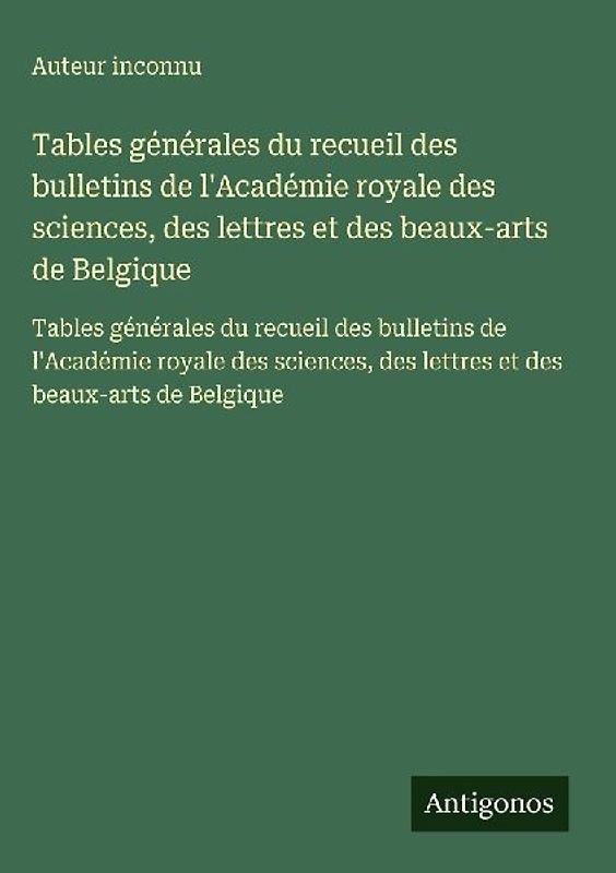 Tables générales du recueil des bulletins de l'Académie royale des sciences, des lettres et des beaux-arts de Belgique