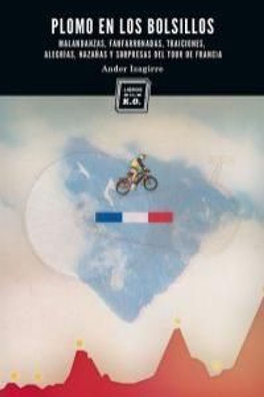 Plomo en los bolsillos : malandanzas, fanfarronadas, traiciones, alegrías, hazañas y sorpresas del Tour de Francia