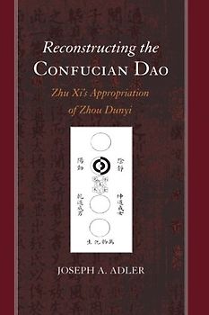 Reconstructing the Confucian Dao: Zhu Xi's Appropriation of Zhou Dunyi (SUNY series in Chinese Philosophy and Culture) - Adler, Joseph A.