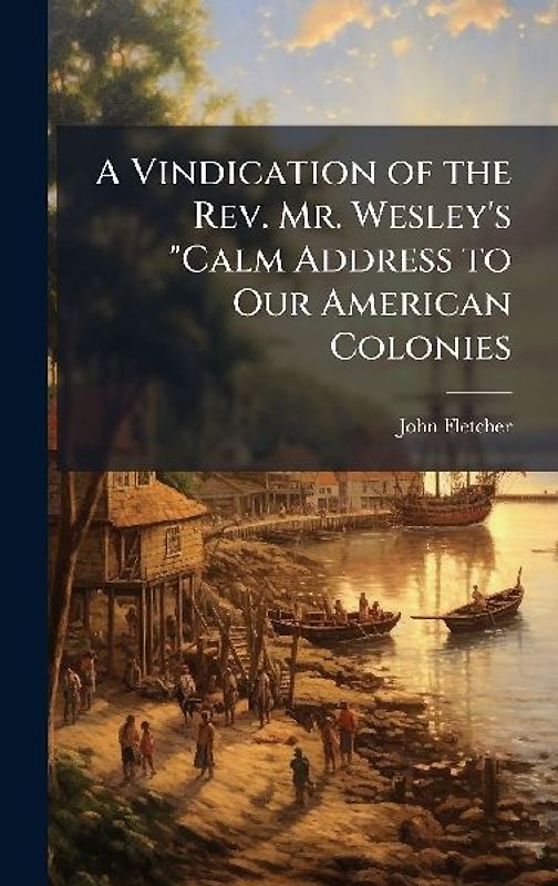 A Vindication of the Rev. Mr. Wesley's "Calm Address to Our American Colonies