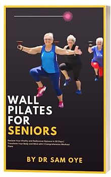 Wall Pilates for Seniors : Reclaim Your Vitality and Rediscover Balance in 30 Days | Transform Your Body and Mind with 3 Comprehensive Workout Plans: ... citizens ,Wisdom keepers, Life veterans.