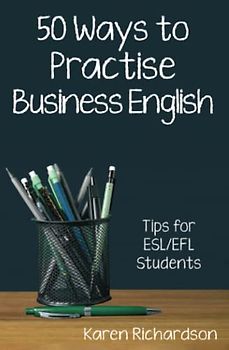 Fifty Ways to Practise Business English: Tips for ESL/EFL Students