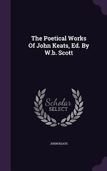 The Poetical Works Of John Keats, Ed. By W.b. Scott