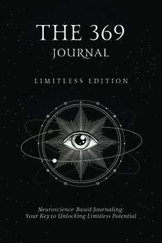 The 369 Journal: Limitless Edition, Your Key to Unlocking Limitless Potential, Neuroscience-based Journaling: Transform Your Mindset and Achieve Your Goals With The 369 Journal