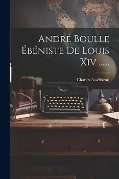 André Boulle Ébéniste De Louis Xiv ......