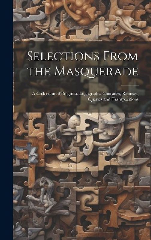 Selections From the Masquerade: A Collection of Enigmas, Logogriphs, Charades, Rebuses, Queries and Transpositions