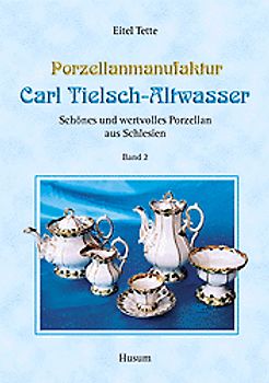 Porzellanmanufaktur Carl Tielsch-Altwasser. Schönes und wertvolles Porzellan aus Schlesien / Porzellanmanufaktur Carl Tielsch-Altwasser