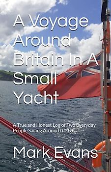 A Voyage Around Britain In A Small Yacht: A True and Honest Log of Two Everyday People Sailing Around the UK