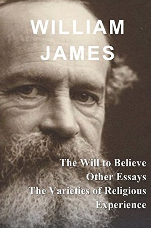 William James: The Will to Believe, Other Essays, & The Varieties of Religious Experience