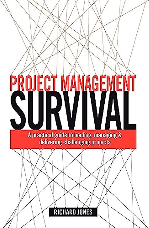 Project Management Survival: A Practical Guide to Leading, Managing and Delivering Challenging Projects