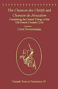 The Chanson des Chétifs and Chanson de Jérusalem: Completing the Central Trilogy of the Old French Crusade Cycle (Crusade Texts in Translation)